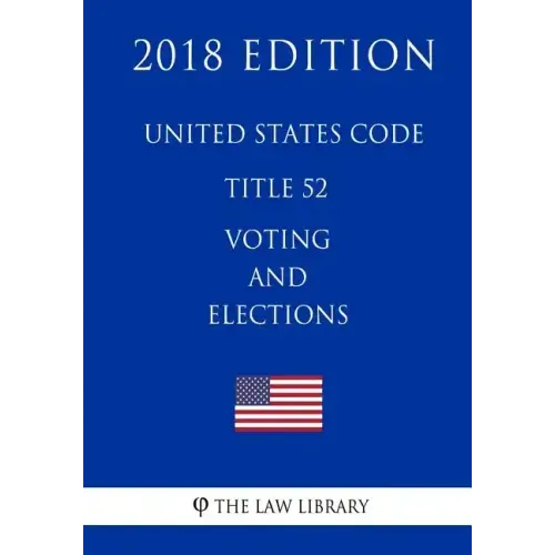 United States Code - Title 52 - Voting and Elections (2018 Edition)