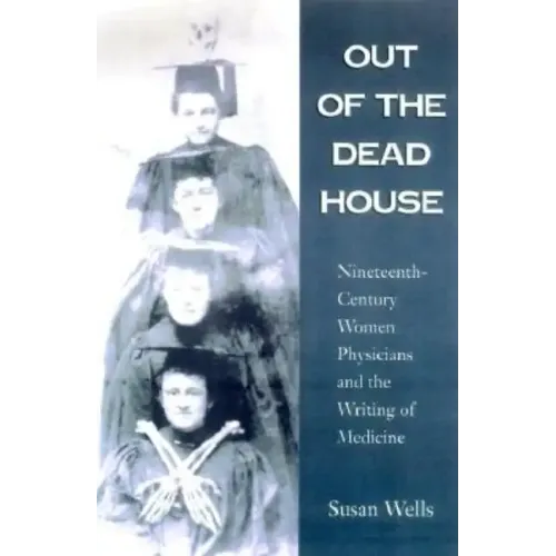 Out of the Dead House: Nineteenth-Century Women Physicians and the Writing of Medicine