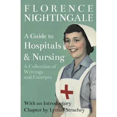 A Guide to Hospitals and Nursing - A Collection of Writings and Excerpts: With an Introductory Chapter by Lytton Strachey