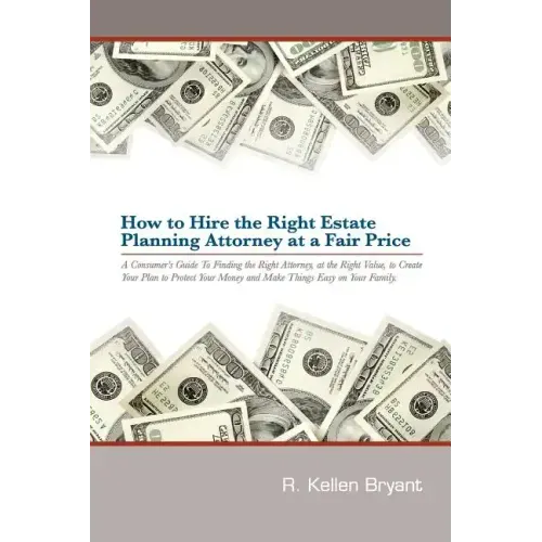 How to Hire the Right Estate Planning Attorney at a Fair Price: A Consumer's Guide to Finding an Attorney, at the Right Value, to Create Your Plan, to