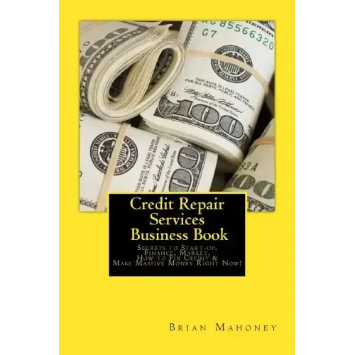Credit Repair Services Business Book: Secrets to Start-up, Finance, Market, How to Fix Credit & Make Massive Money Right Now!