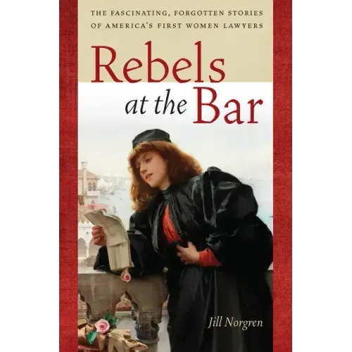 Rebels at the Bar: The Fascinating, Forgotten Stories of America's First Women Lawyers