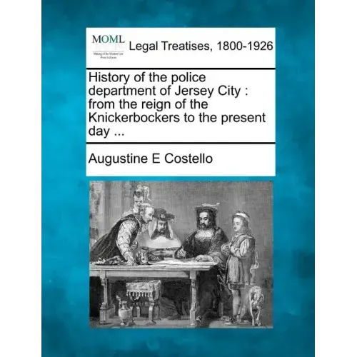 History of the police department of Jersey City: from the reign of the Knickerbockers to the present day ...