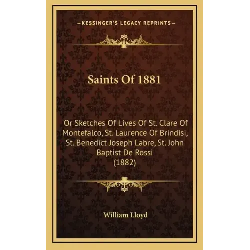 Saints Of 1881: Or Sketches Of Lives Of St. Clare Of Montefalco, St. Laurence Of Brindisi, St. Benedict Joseph Labre, St. John Baptist De Rossi (1882)