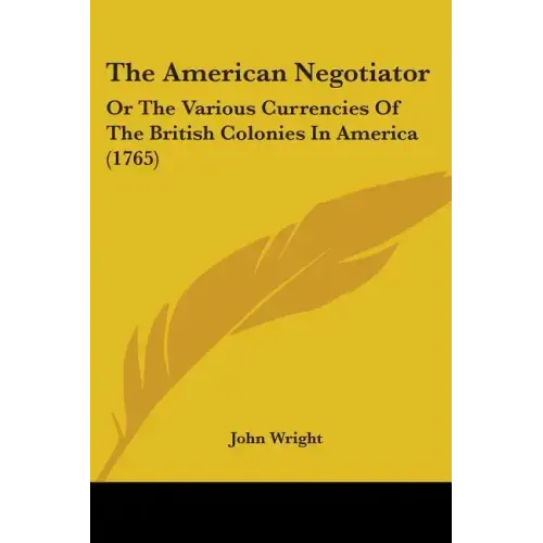 The American Negotiator: Or The Various Currencies Of The British Colonies In America (1765)
