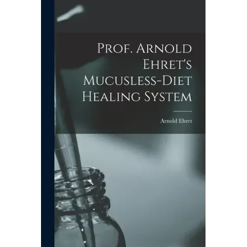 Prof. Arnold Ehret's Mucusless-diet Healing System