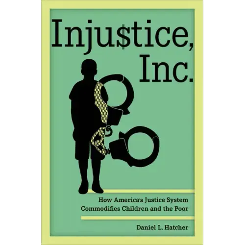 Injustice, Inc.: How America's Justice System Commodifies Children and the Poor