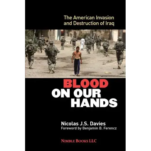 Blood on Our Hands: The American Invasion and Destruction of Iraq