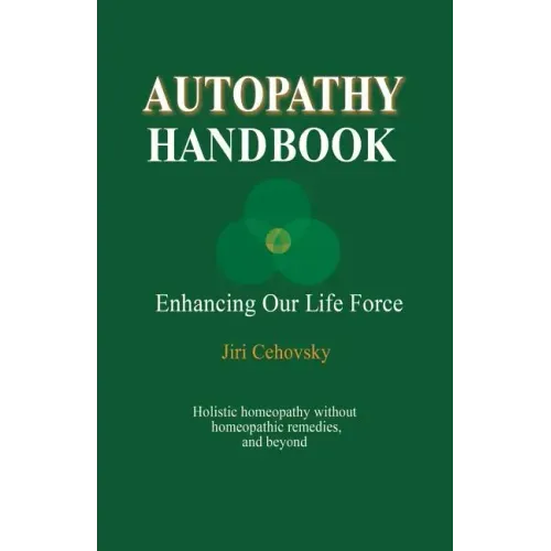 Autopathy Handbook: Enhancing Our Life Force - Holistic homeopathy without homeopathic remedies, and beyond