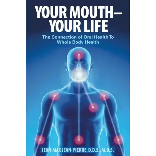 Your Mouth - Your Life: The Connection of Oral Health To Whole Body Health