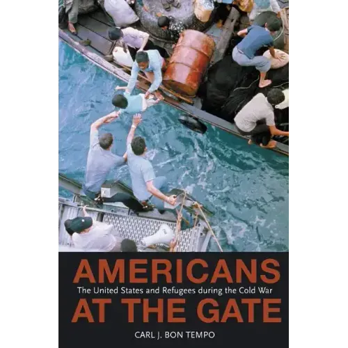 Americans at the Gate: The United States and Refugees During the Cold War