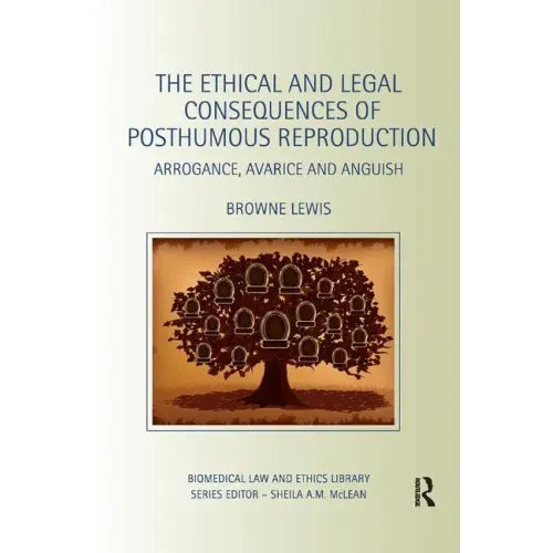The Ethical and Legal Consequences of Posthumous Reproduction: Arrogance, Avarice and Anguish