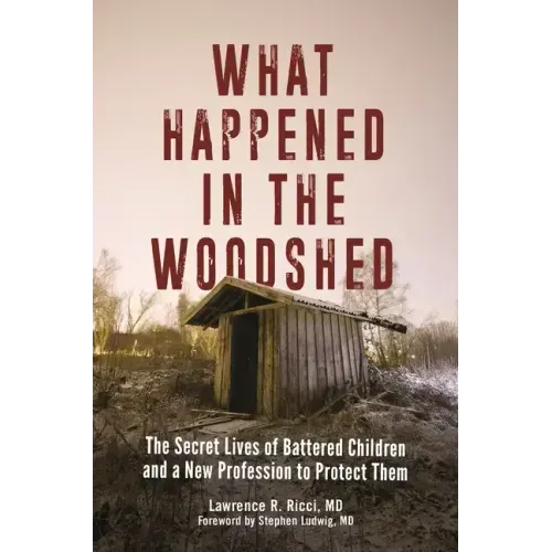 What Happened in the Woodshed: The Secret Lives of Battered Children and a New Profession to Protect Them