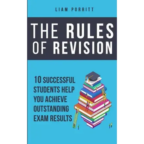 The Rules of Revision: 10 successful students help you achieve outstanding exam results