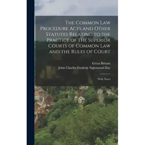 The Common Law Procedure Acts and Other Statutes Relating to the Practice of the Superior Courts of Common Law and the Rules of Court: With Notes