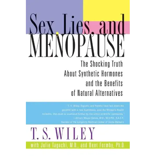 Sex, Lies, and Menopause: The Shocking Truth about Synthetic Hormones and the Benefits of Natural Alternatives