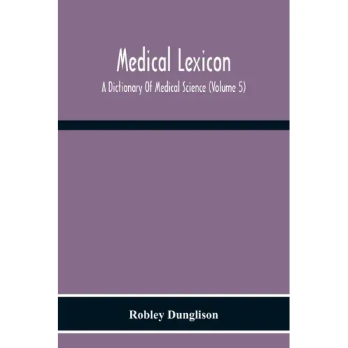 Medical Lexicon. A Dictionary Of Medical Science; Containing A Concise Explanation Of The Various Subjects And Terms Of Physiology, Pathology, Hygiene