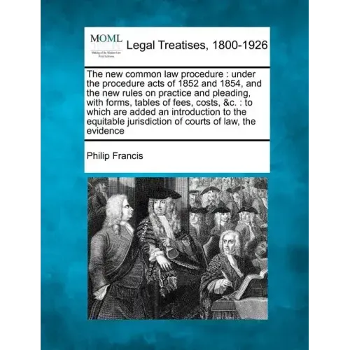 The New Common Law Procedure: Under the Procedure Acts of 1852 and 1854, and the New Rules on Practice and Pleading, with Forms, Tables of Fees, Cos