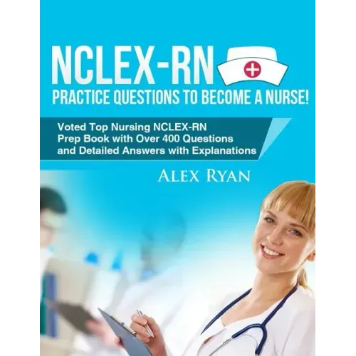 NCLEX-RN Practice Questions NCLEX-RN Practice Questions to become a Nurse!: Voted Top Nursing NCLEX-RN Prep Book with Over 400 Questions and Detailed