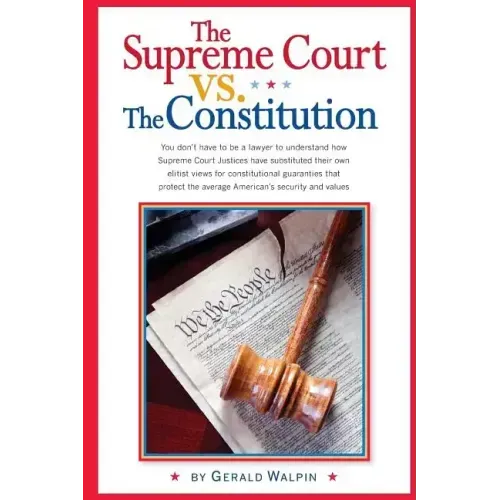 The Supreme Court vs. The Constitution: You don't have to be a lawyer to understand how Supreme Court Justices have recently substituted their own eli