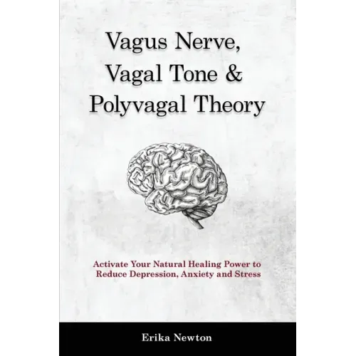 Vagus Nerve, Vagal Tone & Polyvagal Theory: Activate Your Natural Healing Power to Reduce Depression, Anxiety and Stress