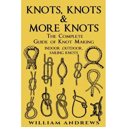 knots: The Complete Guide Of Knots- indoor knots, outdoor knots and sail knots