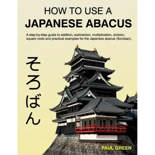 How To Use A Japanese Abacus: A step-by-step guide to addition, subtraction, multiplication, division, square roots and practical examples for the J