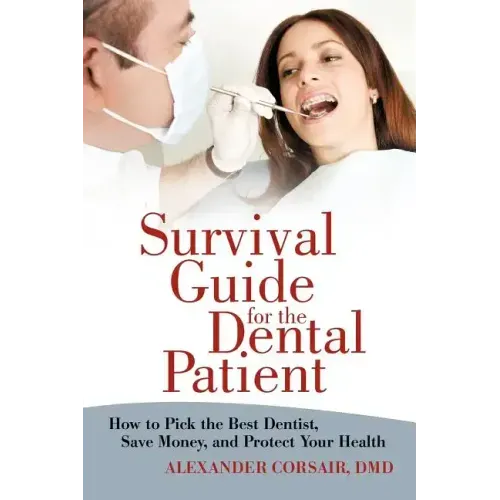 Survival Guide for the Dental Patient: How to Pick the Best Dentist, Save Money, and Protect Your Health