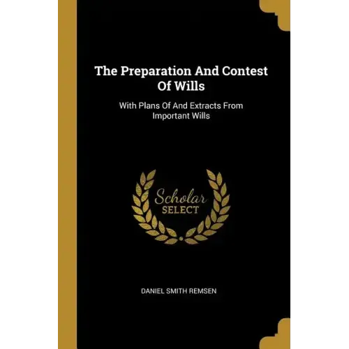 The Preparation And Contest Of Wills: With Plans Of And Extracts From Important Wills