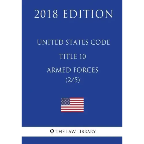 United States Code - Title 10 - Armed Forces (2/5) (2018 Edition)