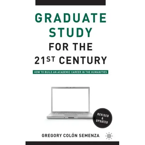 Graduate Study for the Twenty-First Century: How to Build an Academic Career in the Humanities