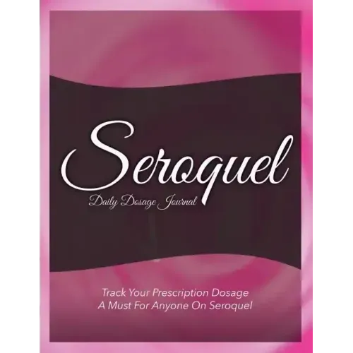 Seroquel Daily Dosage Journal: Track Your Prescription Dosage: A Must for Anyone on Seroquel