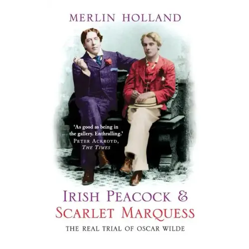 Irish Peacock and Scarlet Marquess: The Real Trial of Oscar Wilde
