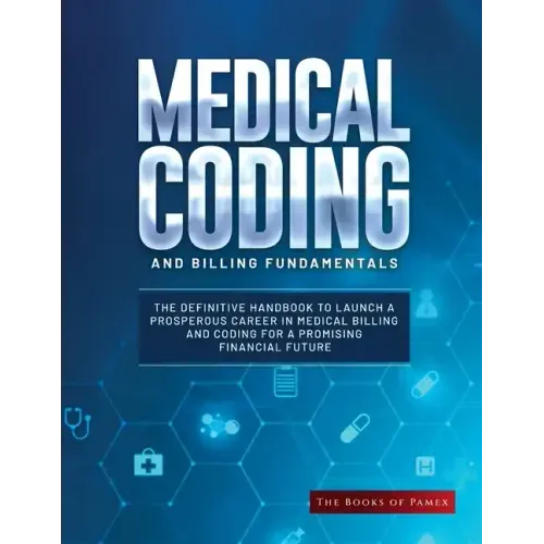 Medical Coding and Billing Fundamentals: The Definitive Handbook to Launch a Prosperous Career in Medical Billing and Coding for a Promising Financial