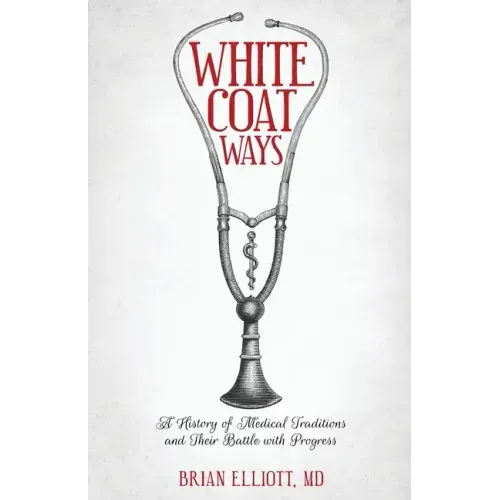 White Coat Ways: A History of Medical Traditions and Their Battle with Progress
