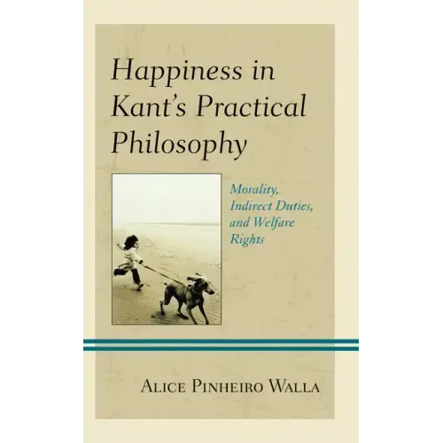 Happiness in Kant's Practical Philosophy: Morality, Indirect Duties, and Welfare Rights