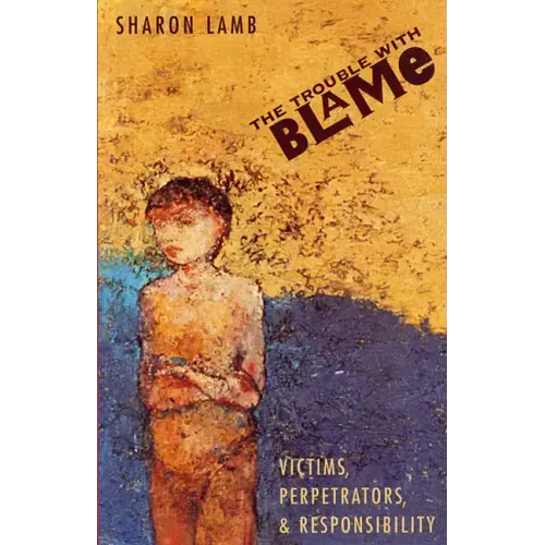 The Trouble with Blame: Victims, Perpetrators, and Responsibility