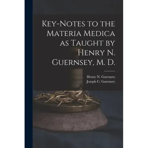 Key-notes to the Materia Medica as Taught by Henry N. Guernsey, M. D.