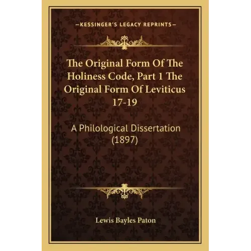 The Original Form of the Holiness Code, Part 1 the Original Form of Leviticus 17-19: A Philological Dissertation (1897)