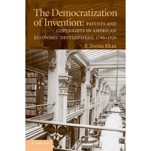 The Democratization of Invention: Patents and Copyrights in American Economic Development, 1790-1920