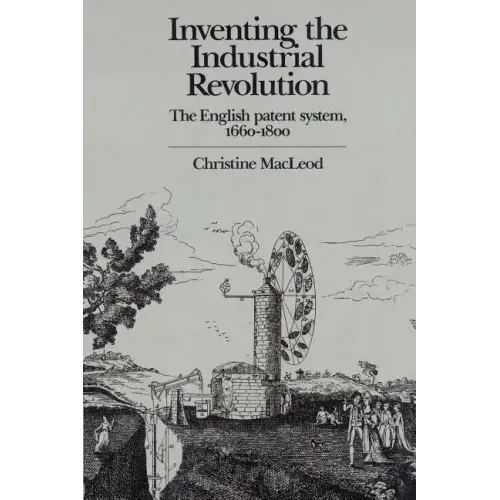 Inventing the Industrial Revolution: The English Patent System, 1660 1800