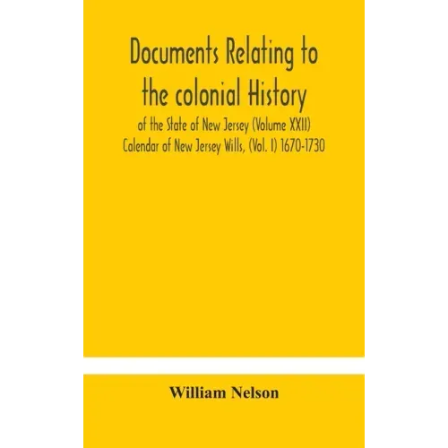 Documents relating to the colonial History of the State of New Jersey (Volume XXII) Calendar of New Jersey Wills, (Vol. I) 1670-1730