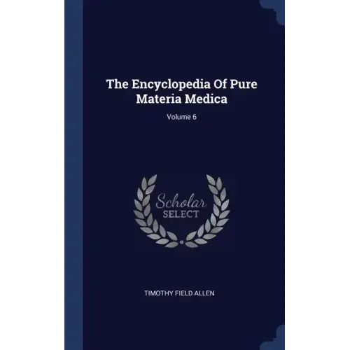 The Encyclopedia Of Pure Materia Medica; Volume 6