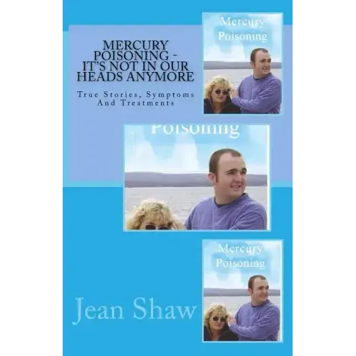 Mercury Poisoning It's Not In Our Heads Anymore: True Stories, Symptoms And Treatments