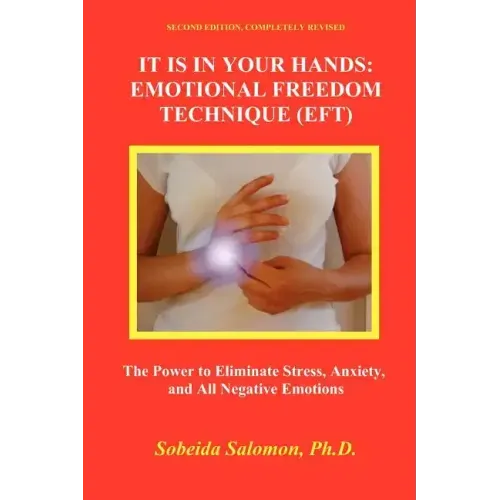 It Is in Your Hands. Emotional Freedom Technique (Eft): the Power to Eliminate Stress, Anxiety, and All Negative Emotions