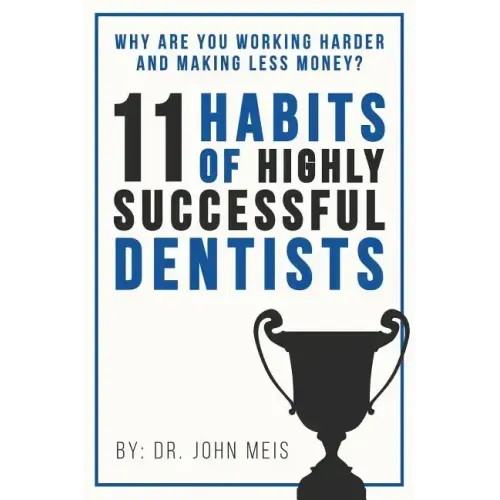 Why Are We Working Harder and Making Less Money?: 11 Habits of Highly Successful Dentists