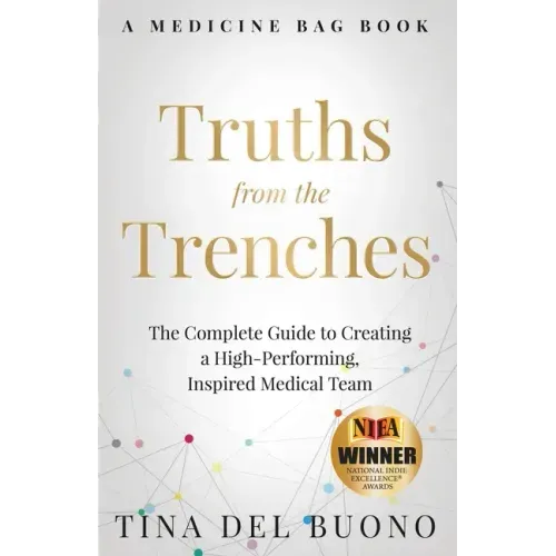 Truths from the Trenches: The Complete Guide to Creating a High-Performing, Inspired Medical Team