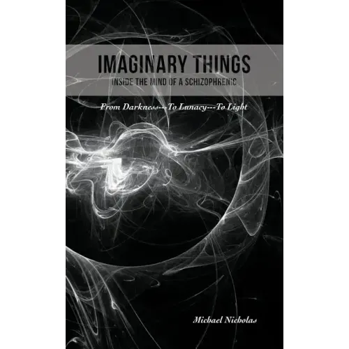 Imaginary Things: (Inside the Mind of a Schizophrenic) From Darkness...To Lunacy...To Light