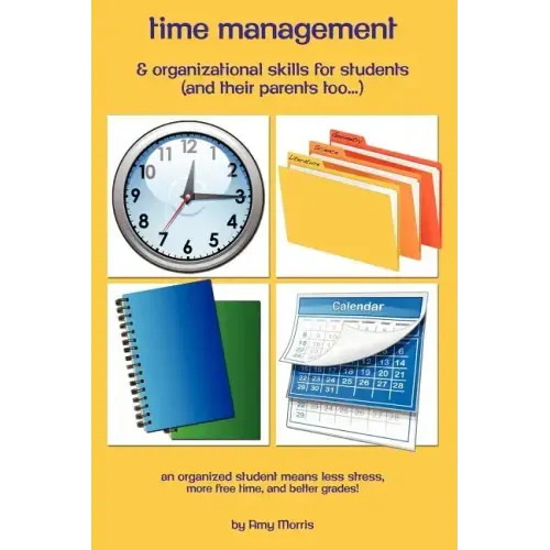 Time management & organizational skills for students (and their parents too...): An organized student means less stress, more free time, and better gr