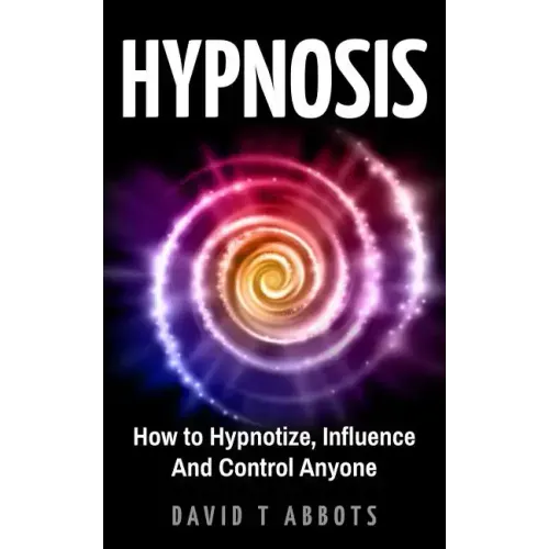 Hypnosis: How to Hypnotize, Influence And Control Anyone